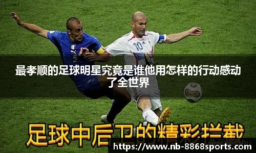 最孝顺的足球明星究竟是谁他用怎样的行动感动了全世界